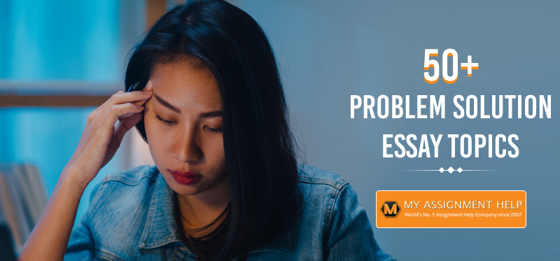 50+ Interesting Problem Solution Essay Topics & Ideas